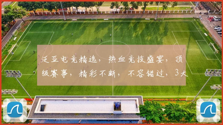 泛亚电竞精选，热血竞技盛宴，顶级赛事，精彩不断，不容错过，3大亮点，尽在