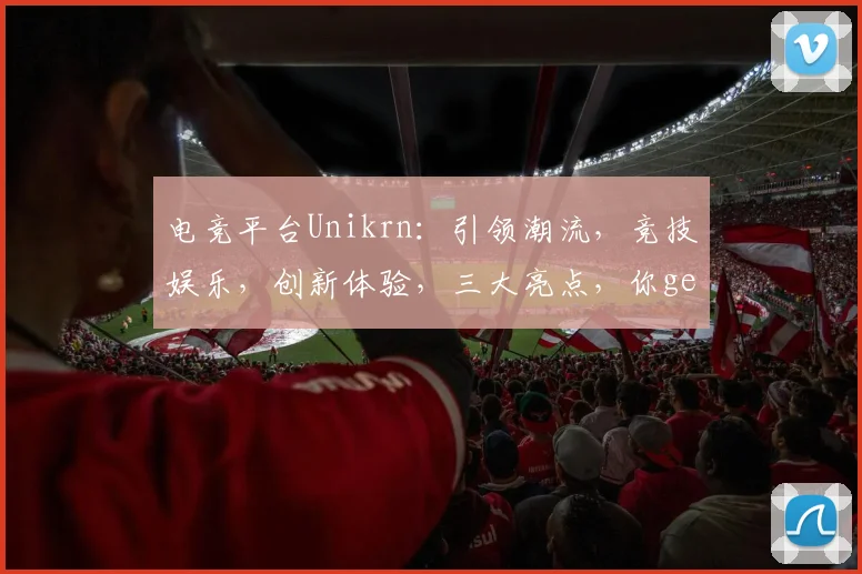电竞平台Unikrn：引领潮流，竞技娱乐，创新体验，三大亮点，你get了吗