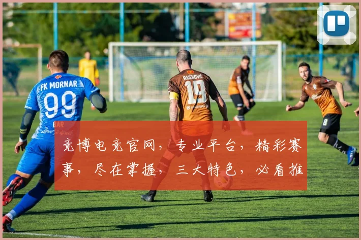 竞博电竞官网，专业平台，精彩赛事，尽在掌握，三大特色，必看推荐，体验非凡